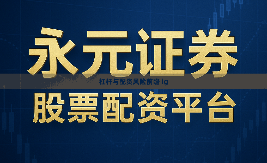 杠杆与配资风险前瞻 ig