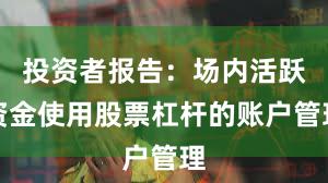 投资者报告：场内活跃资金使用股票杠杆的账户管理