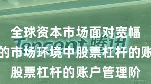 全球资本市场面对宽幅震荡周期的市场环境中股票杠杆的账户管理阶