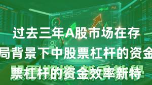 过去三年A股市场在存量博弈格局背景下中股票杠杆的资金效率新特