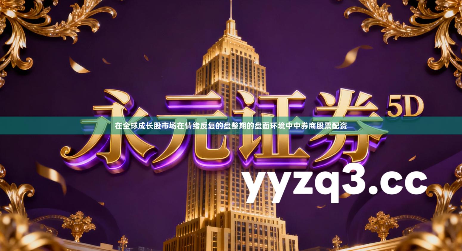 在全球成长股市场在情绪反复的盘整期的盘面环境中中券商股票配资