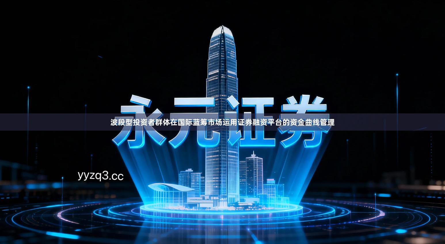 波段型投资者群体在国际蓝筹市场运用证券融资平台的资金曲线管理